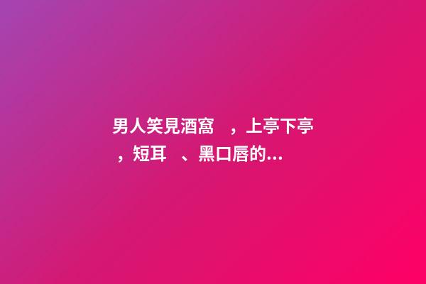 男人笑見酒窩，上亭下亭，短耳、黑口唇的解析